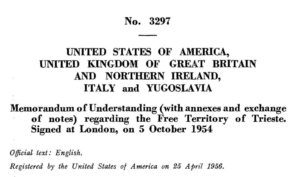Treaty No. 3297 in the UN Treaty Series: the Memorandum of Understanding (with annexes and exchange of notes) regarding the Free Territory of Trieste. Signed at London, on 5 October 1954. Official text: English. Registered by the United States of America on 25 April 1956.