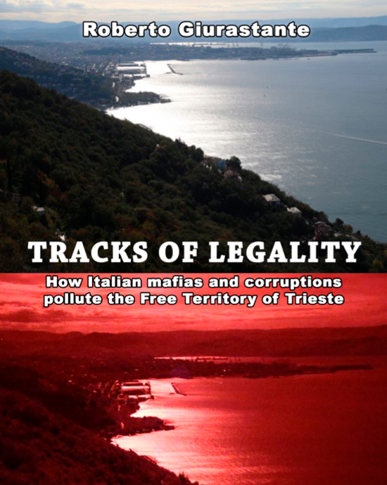 Tracks of Legality - how Italian corruptions and mafias pollute the Free Territory of Trieste by Roberto Giurastante. Tracks of Legality - how Italian corruptions and mafias pollute the Free Territory of Trieste by Roberto Giurastante.